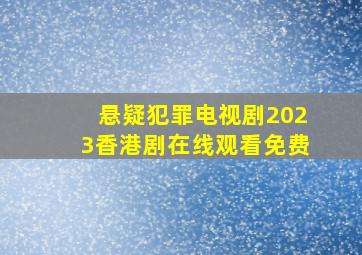 悬疑犯罪电视剧2023香港剧在线观看免费