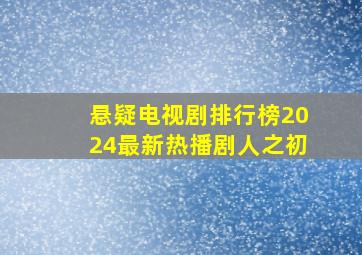 悬疑电视剧排行榜2024最新热播剧人之初