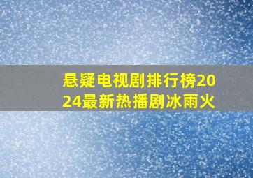 悬疑电视剧排行榜2024最新热播剧冰雨火