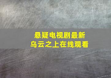 悬疑电视剧最新乌云之上在线观看