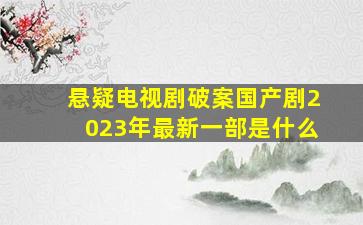 悬疑电视剧破案国产剧2023年最新一部是什么