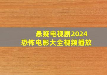 悬疑电视剧2024恐怖电影大全视频播放