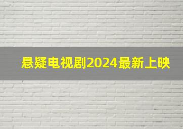 悬疑电视剧2024最新上映