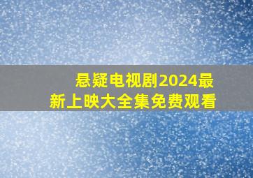 悬疑电视剧2024最新上映大全集免费观看