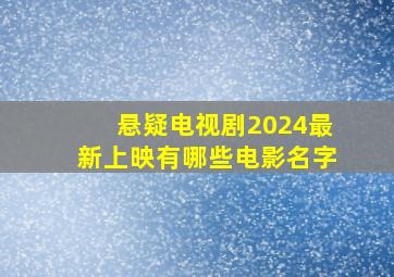 悬疑电视剧2024最新上映有哪些电影名字