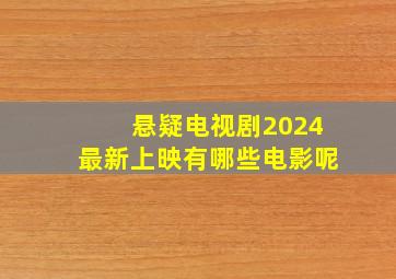 悬疑电视剧2024最新上映有哪些电影呢