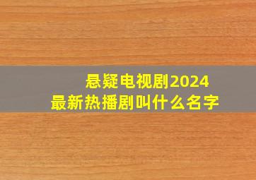 悬疑电视剧2024最新热播剧叫什么名字