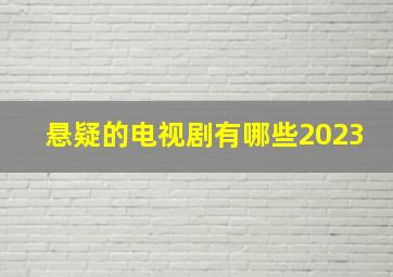 悬疑的电视剧有哪些2023