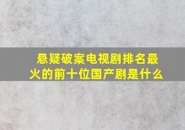 悬疑破案电视剧排名最火的前十位国产剧是什么