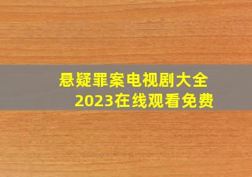 悬疑罪案电视剧大全2023在线观看免费