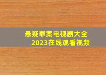 悬疑罪案电视剧大全2023在线观看视频