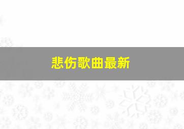 悲伤歌曲最新