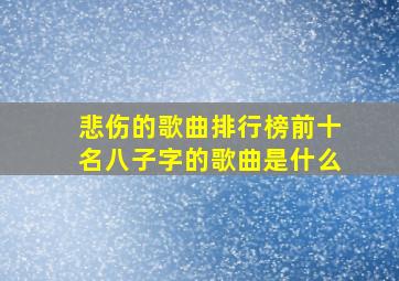 悲伤的歌曲排行榜前十名八子字的歌曲是什么