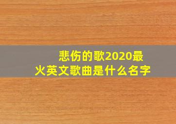 悲伤的歌2020最火英文歌曲是什么名字