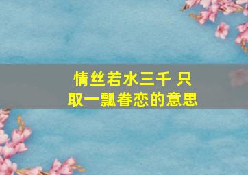 情丝若水三千 只取一瓢眷恋的意思