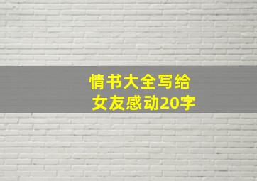 情书大全写给女友感动20字