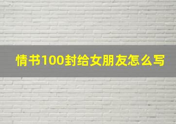 情书100封给女朋友怎么写