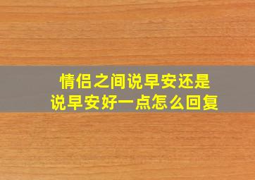 情侣之间说早安还是说早安好一点怎么回复