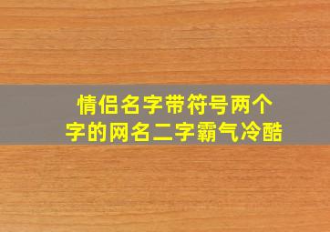 情侣名字带符号两个字的网名二字霸气冷酷