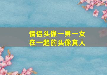 情侣头像一男一女在一起的头像真人