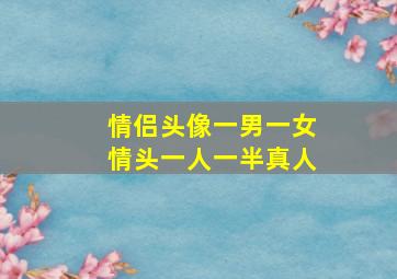 情侣头像一男一女情头一人一半真人