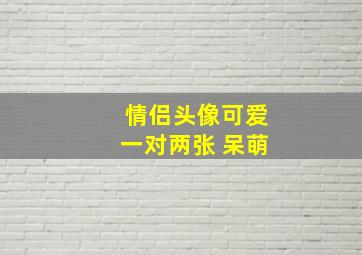 情侣头像可爱一对两张 呆萌