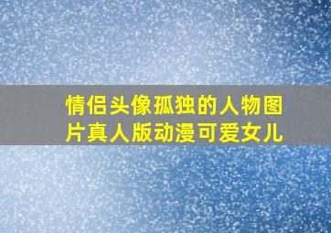 情侣头像孤独的人物图片真人版动漫可爱女儿