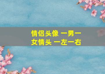 情侣头像 一男一女情头 一左一右