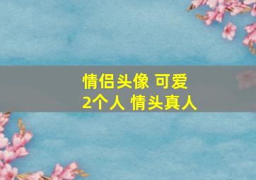 情侣头像 可爱 2个人 情头真人