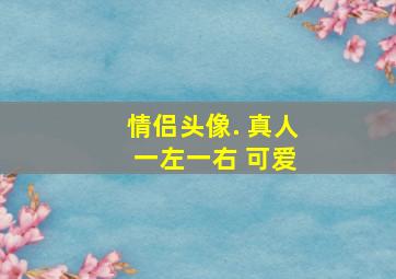 情侣头像. 真人 一左一右 可爱