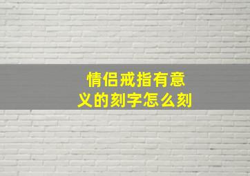 情侣戒指有意义的刻字怎么刻