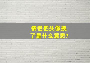 情侣把头像换了是什么意思?