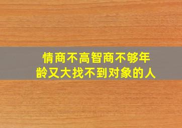 情商不高智商不够年龄又大找不到对象的人