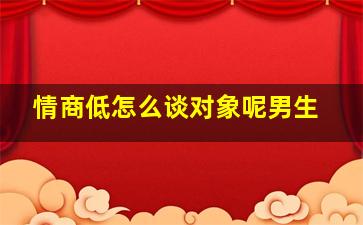 情商低怎么谈对象呢男生