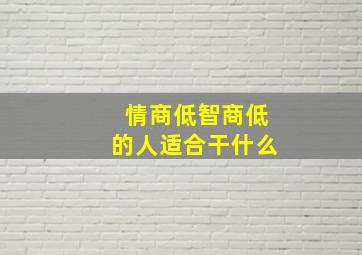 情商低智商低的人适合干什么