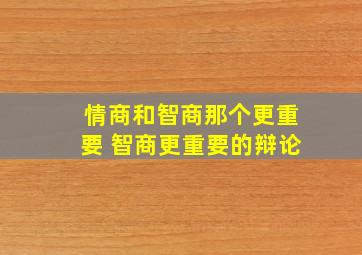 情商和智商那个更重要 智商更重要的辩论