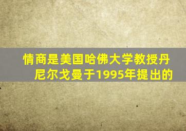 情商是美国哈佛大学教授丹尼尔戈曼于1995年提出的