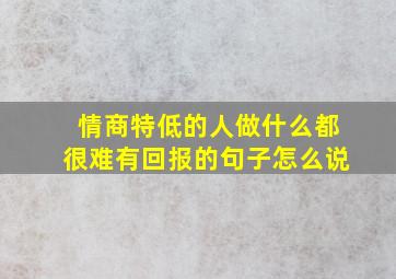 情商特低的人做什么都很难有回报的句子怎么说