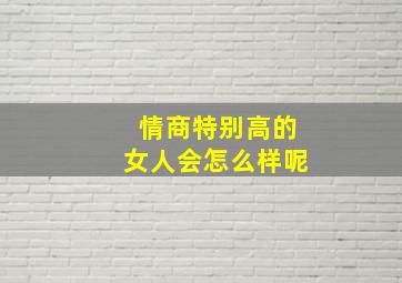 情商特别高的女人会怎么样呢