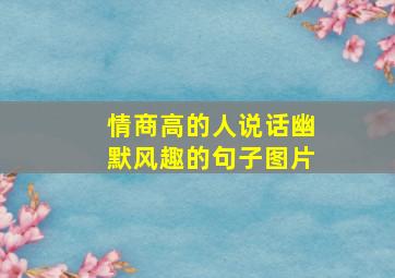 情商高的人说话幽默风趣的句子图片