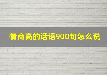 情商高的话语900句怎么说