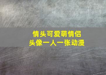 情头可爱萌情侣头像一人一张动漫