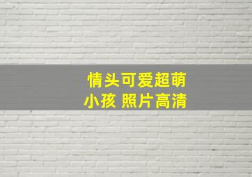 情头可爱超萌小孩 照片高清