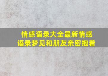 情感语录大全最新情感语录梦见和朋友亲密抱着