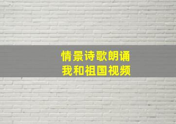 情景诗歌朗诵 我和祖国视频