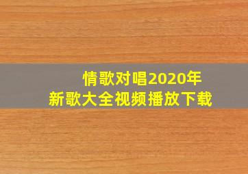 情歌对唱2020年新歌大全视频播放下载