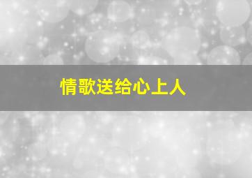 情歌送给心上人