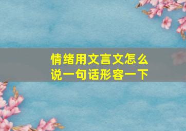 情绪用文言文怎么说一句话形容一下