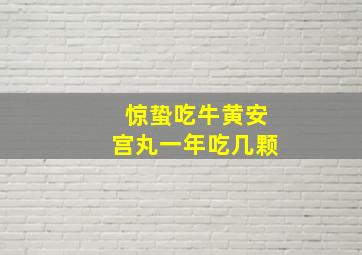 惊蛰吃牛黄安宫丸一年吃几颗