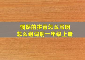 惘然的拼音怎么写啊怎么组词啊一年级上册